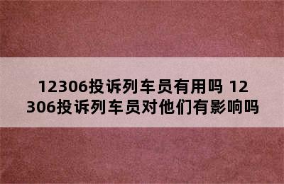 12306投诉列车员有用吗 12306投诉列车员对他们有影响吗